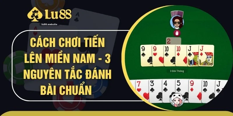Cách Chơi Tiến Lên Miền Nam - 3 Nguyên Tắc Đánh Bài Chuẩn