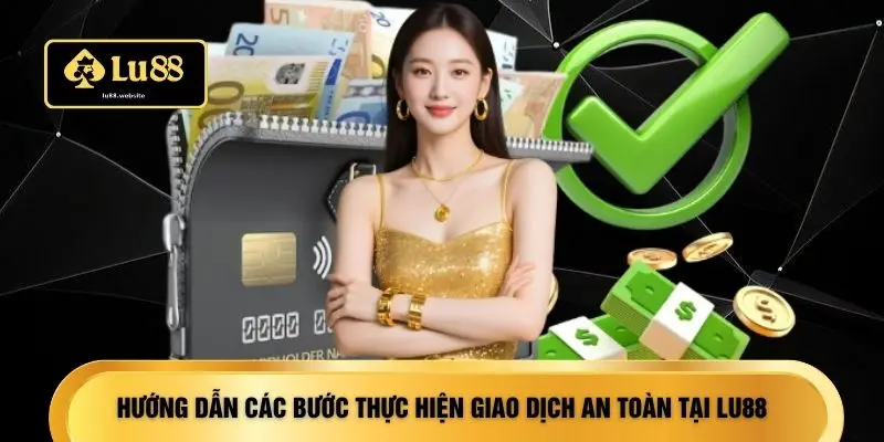 Hướng dẫn các bước thực hiện giao dịch an toàn tại LU88