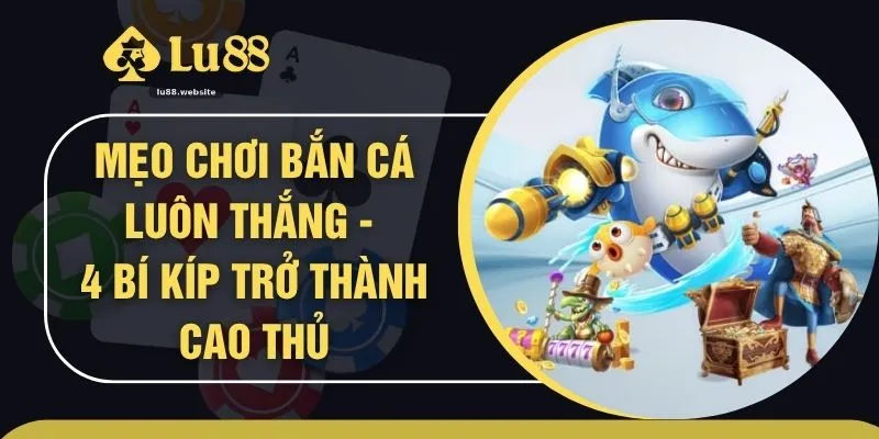 Mẹo Chơi Bắn Cá Luôn Thắng - 4 Bí Kíp Trở Thành Cao Thủ