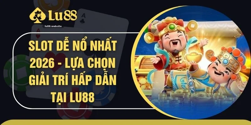 Slot Dễ Nổ Nhất 2026 - Lựa Chọn Giải Trí Hấp Dẫn Tại Lu88