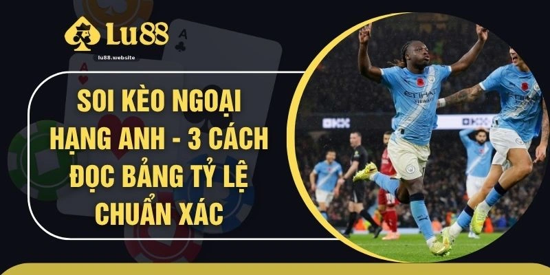 Soi Kèo Ngoại Hạng Anh - 3 Cách Đọc Bảng Tỷ Lệ Chuẩn Xác