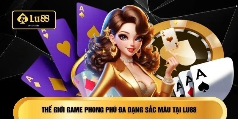 Thế giới game phong phú đa dạng sắc màu tại LU88