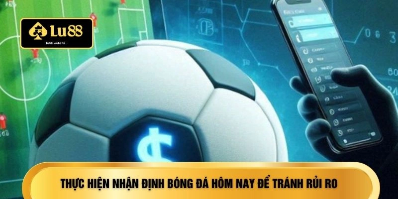 Thực hiện nhận định bóng đá hôm nay để tránh rủi ro